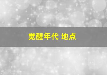 觉醒年代 地点